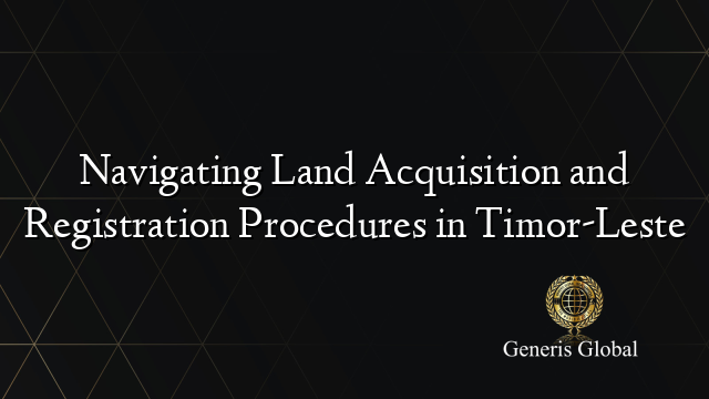 Navigating Land Acquisition and Registration Procedures in Timor-Leste