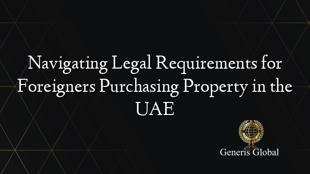 Navigating Legal Requirements for Foreigners Purchasing Property in the UAE