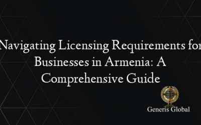 Navigating Licensing Requirements for Businesses in Armenia: A Comprehensive Guide