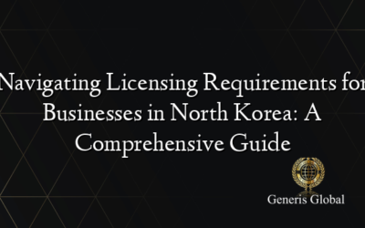 Navigating Licensing Requirements for Businesses in North Korea: A Comprehensive Guide