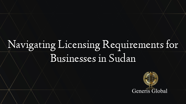 Navigating Licensing Requirements for Businesses in Sudan