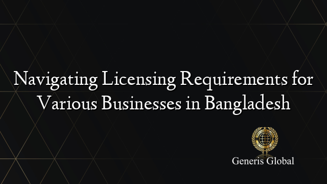 Navigating Licensing Requirements for Various Businesses in Bangladesh