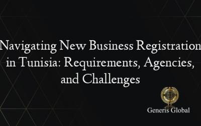 Navigating New Business Registration in Tunisia: Requirements, Agencies, and Challenges