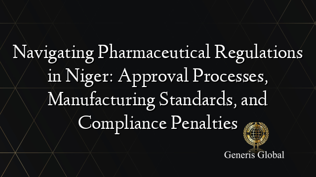 Navigating Pharmaceutical Regulations in Niger: Approval Processes, Manufacturing Standards, and Compliance Penalties