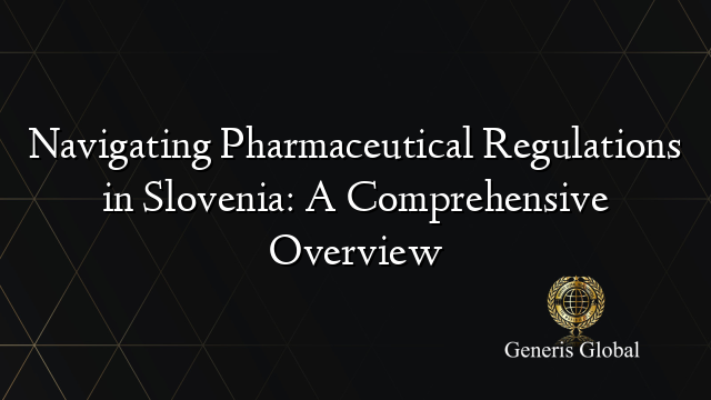 Navigating Pharmaceutical Regulations in Slovenia: A Comprehensive Overview
