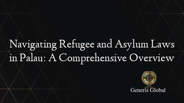 Navigating Refugee and Asylum Laws in Palau: A Comprehensive Overview