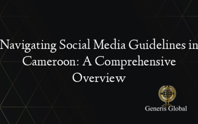 Navigating Social Media Guidelines in Cameroon: A Comprehensive Overview