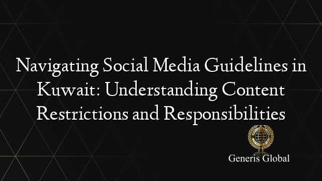 Navigating Social Media Guidelines in Kuwait: Understanding Content Restrictions and Responsibilities