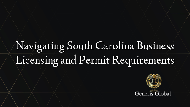 Navigating South Carolina Business Licensing and Permit Requirements