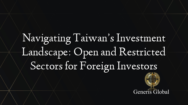 Navigating Taiwan’s Investment Landscape: Open and Restricted Sectors for Foreign Investors