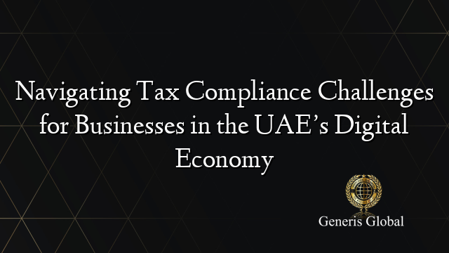 Navigating Tax Compliance Challenges for Businesses in the UAE’s Digital Economy