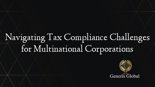 Navigating Tax Compliance Challenges for Multinational Corporations