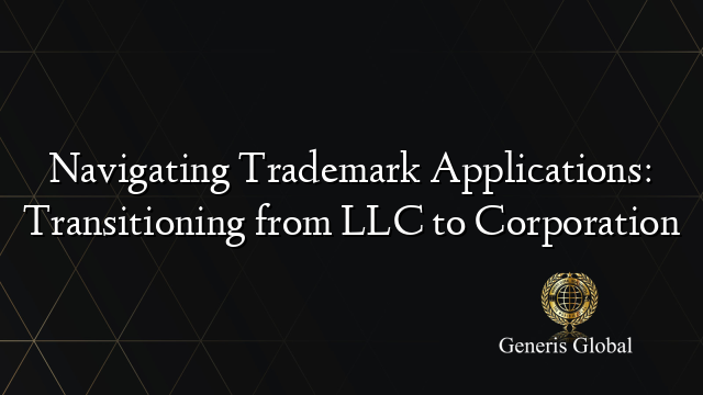 Navigating Trademark Applications: Transitioning from LLC to Corporation