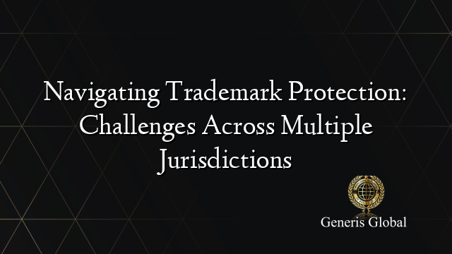 Navigating Trademark Protection: Challenges Across Multiple Jurisdictions