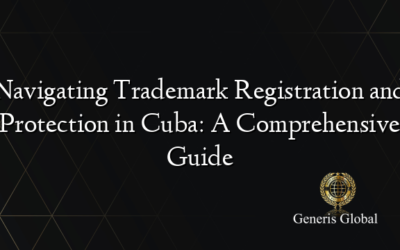 Navigating Trademark Registration and Protection in Cuba: A Comprehensive Guide