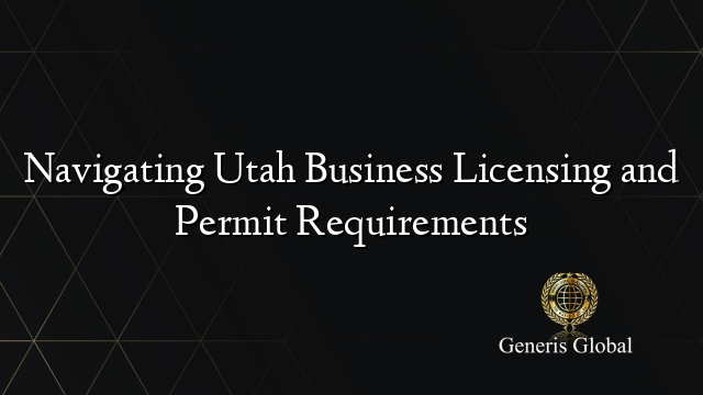 Navigating Utah Business Licensing and Permit Requirements