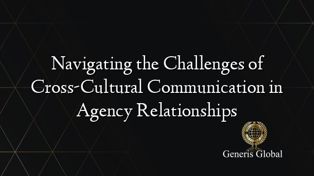 Navigating the Challenges of Cross-Cultural Communication in Agency Relationships