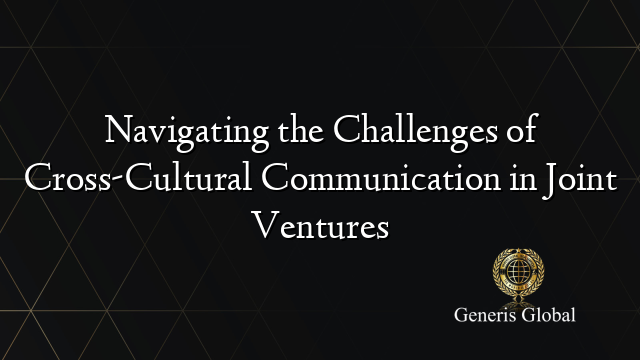 Navigating the Challenges of Cross-Cultural Communication in Joint Ventures