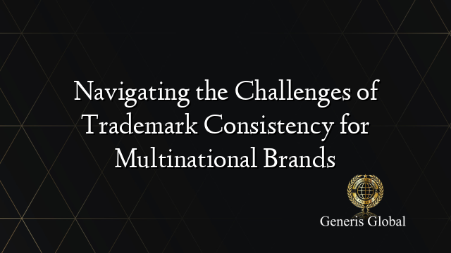 Navigating the Challenges of Trademark Consistency for Multinational Brands