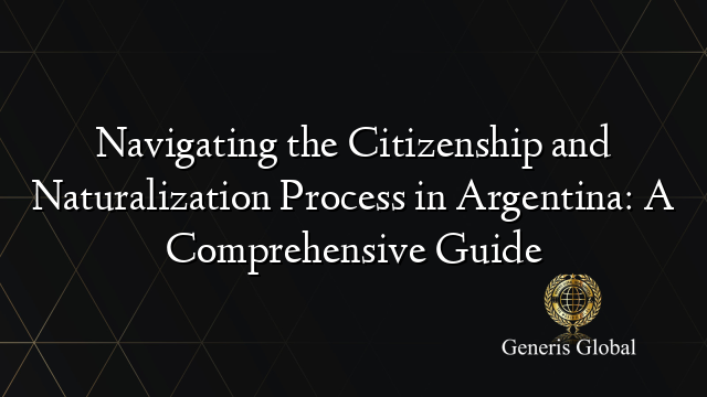 Navigating the Citizenship and Naturalization Process in Argentina: A ...