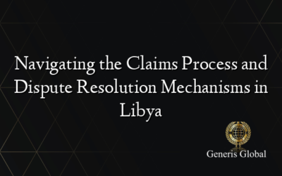 Navigating the Claims Process and Dispute Resolution Mechanisms in Libya