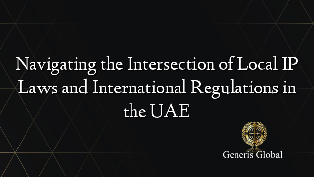 Navigating the Intersection of Local IP Laws and International Regulations in the UAE