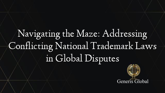 Navigating the Maze: Addressing Conflicting National Trademark Laws in Global Disputes