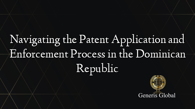 Navigating the Patent Application and Enforcement Process in the Dominican Republic