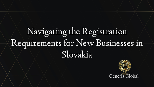 Navigating the Registration Requirements for New Businesses in Slovakia