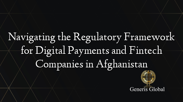 Navigating the Regulatory Framework for Digital Payments and Fintech Companies in Afghanistan