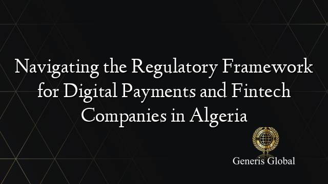 Navigating the Regulatory Framework for Digital Payments and Fintech Companies in Algeria