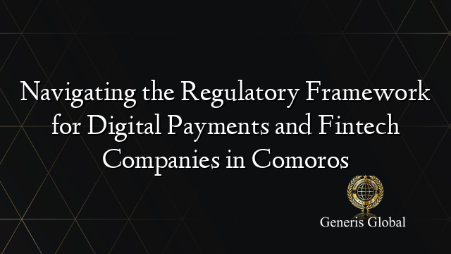 Navigating the Regulatory Framework for Digital Payments and Fintech Companies in Comoros