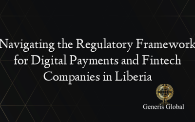 Navigating the Regulatory Framework for Digital Payments and Fintech Companies in Liberia