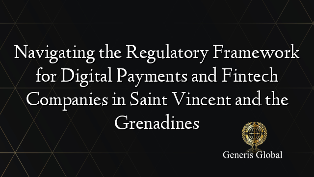 Navigating the Regulatory Framework for Digital Payments and Fintech Companies in Saint Vincent and the Grenadines