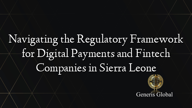 Navigating the Regulatory Framework for Digital Payments and Fintech Companies in Sierra Leone