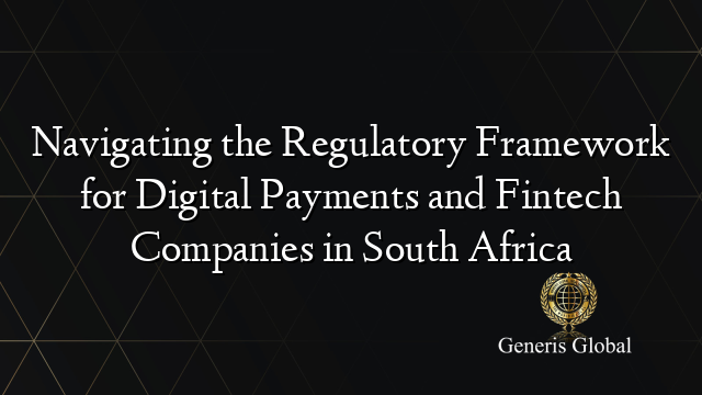 Navigating the Regulatory Framework for Digital Payments and Fintech Companies in South Africa