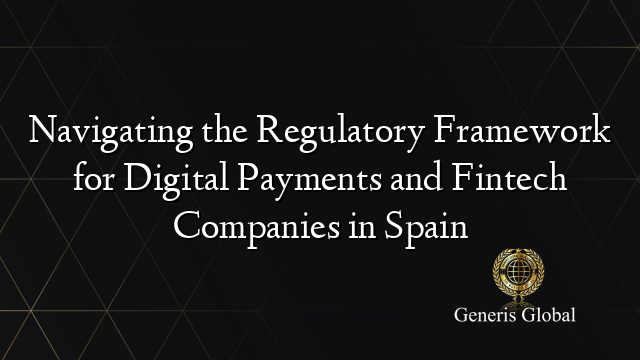 Navigating the Regulatory Framework for Digital Payments and Fintech Companies in Spain