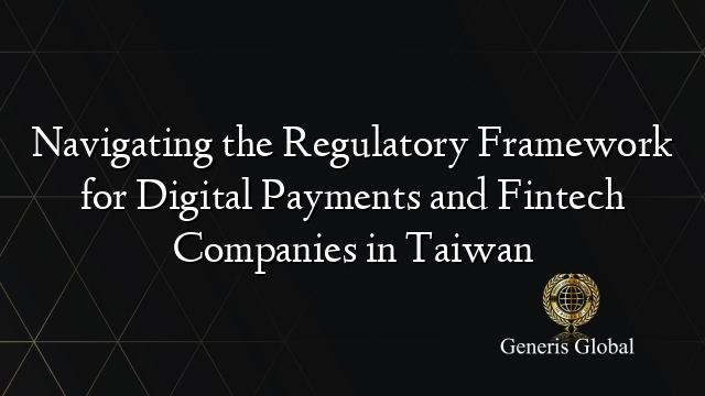 Navigating the Regulatory Framework for Digital Payments and Fintech Companies in Taiwan