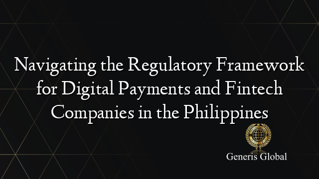 Navigating the Regulatory Framework for Digital Payments and Fintech Companies in the Philippines