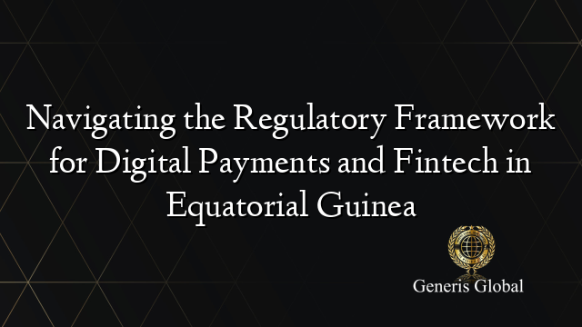 Navigating the Regulatory Framework for Digital Payments and Fintech in Equatorial Guinea