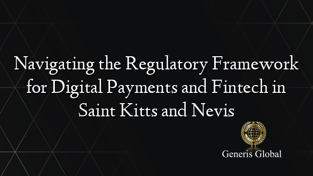 Navigating the Regulatory Framework for Digital Payments and Fintech in Saint Kitts and Nevis