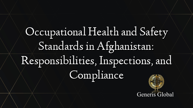 Occupational Health and Safety Standards in Afghanistan: Responsibilities, Inspections, and Compliance