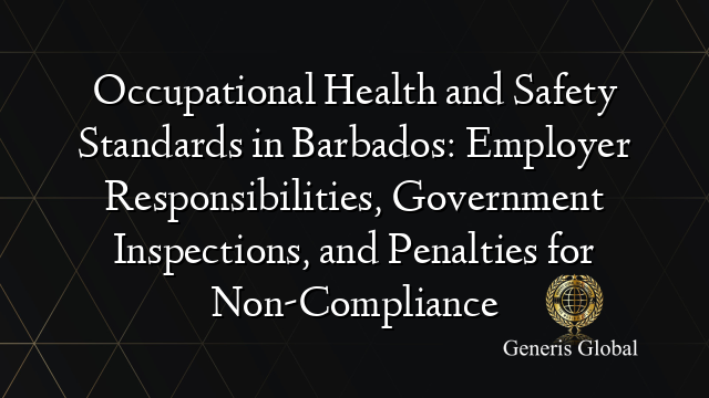 Occupational Health and Safety Standards in Barbados: Employer Responsibilities, Government Inspections, and Penalties for Non-Compliance
