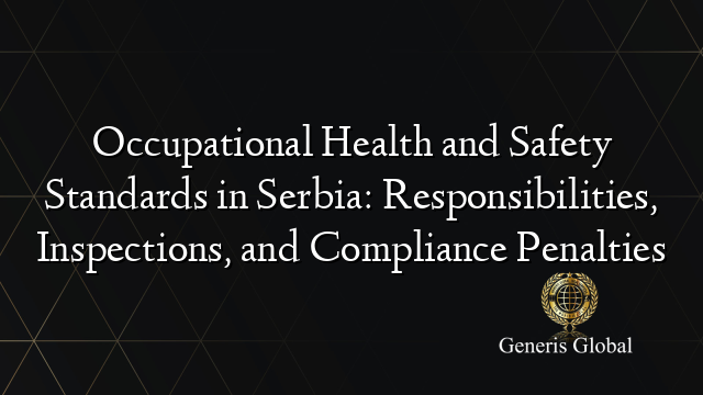 Occupational Health and Safety Standards in Serbia: Responsibilities, Inspections, and Compliance Penalties