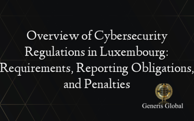 Overview of Cybersecurity Regulations in Luxembourg: Requirements, Reporting Obligations, and Penalties