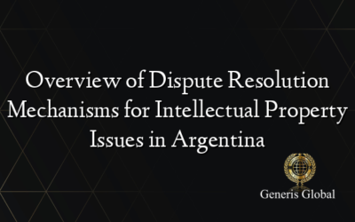 Overview of Dispute Resolution Mechanisms for Intellectual Property Issues in Argentina