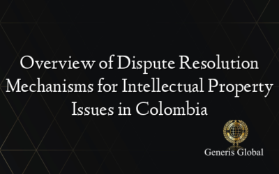 Overview of Dispute Resolution Mechanisms for Intellectual Property Issues in Colombia