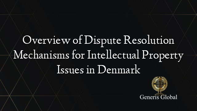Overview of Dispute Resolution Mechanisms for Intellectual Property Issues in Denmark