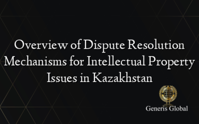 Overview of Dispute Resolution Mechanisms for Intellectual Property Issues in Kazakhstan