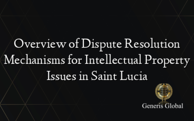 Overview of Dispute Resolution Mechanisms for Intellectual Property Issues in Saint Lucia